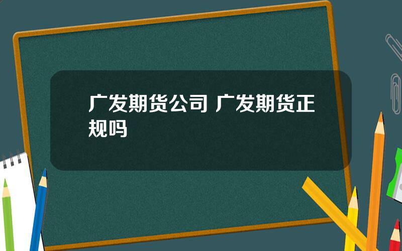 广发期货公司 广发期货正规吗